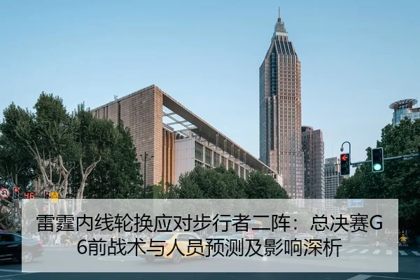 雷霆内线轮换应对步行者二阵：总决赛G6前战术与人员预测及影响深析