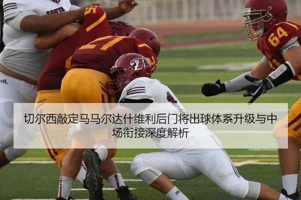 切尔西敲定马马尔达什维利后门将出球体系升级与中场衔接深度解析