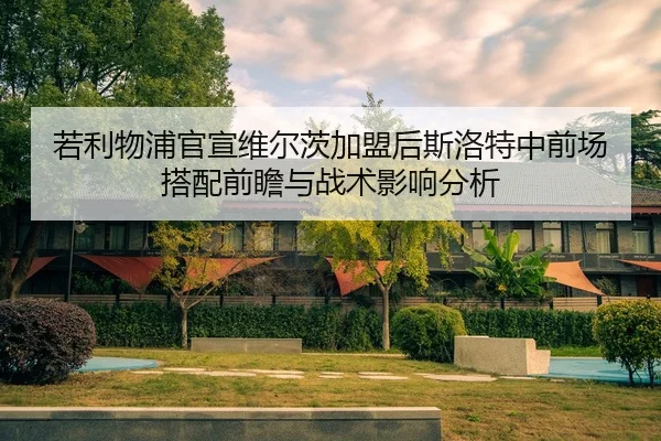 若利物浦官宣维尔茨加盟后斯洛特中前场搭配前瞻与战术影响分析